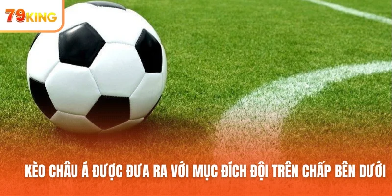 Kèo Châu Á được đưa ra với mục đích đội trên chấp bên dưới